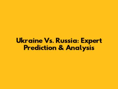 Ukraine Vs. Russia: Expert Prediction & Analysis