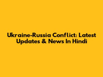 Ukraine-Russia Conflict: Latest Updates & News In Hindi