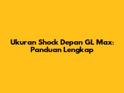 Ukuran Shock Depan GL Max: Panduan Lengkap