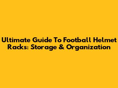 Ultimate Guide To Football Helmet Racks: Storage & Organization