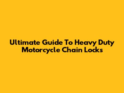 Ultimate Guide To Heavy Duty Motorcycle Chain Locks