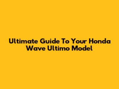 Ultimate Guide To Your Honda Wave Ultimo Model