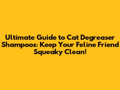 Ultimate Guide to Cat Degreaser Shampoos: Keep Your Feline Friend Squeaky Clean!