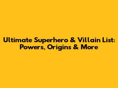 Ultimate Superhero & Villain List: Powers, Origins & More