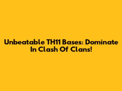 Unbeatable TH11 Bases: Dominate In Clash Of Clans!