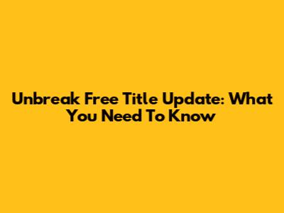 Unbreak Free Title Update: What You Need To Know