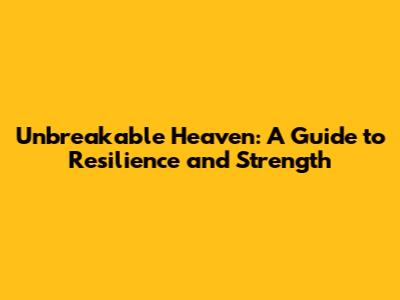 Unbreakable Heaven: A Guide to Resilience and Strength