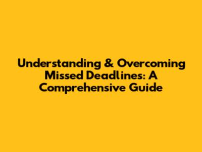 Understanding & Overcoming Missed Deadlines: A Comprehensive Guide