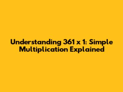 Understanding 361 x 1: Simple Multiplication Explained