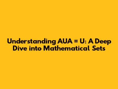 Understanding AUA' = U: A Deep Dive into Mathematical Sets