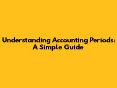 Understanding Accounting Periods: A Simple Guide