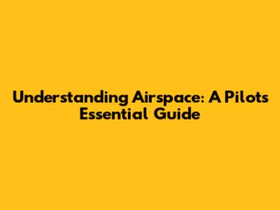 Understanding Airspace: A Pilot's Essential Guide