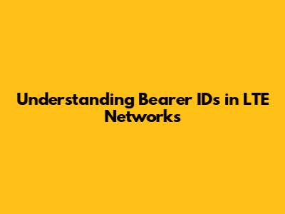 Understanding Bearer IDs in LTE Networks