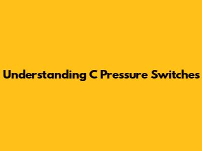 Understanding C Pressure Switches