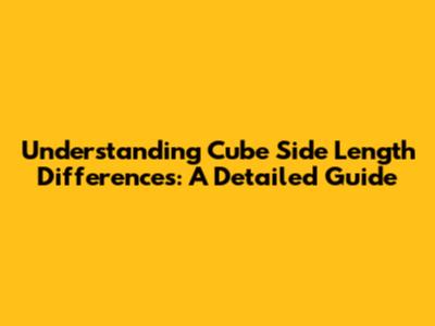 Understanding Cube Side Length Differences: A Detailed Guide