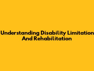 Understanding Disability Limitation And Rehabilitation