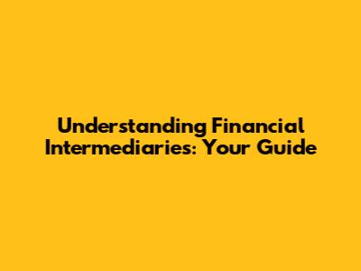Understanding Financial Intermediaries: Your Guide