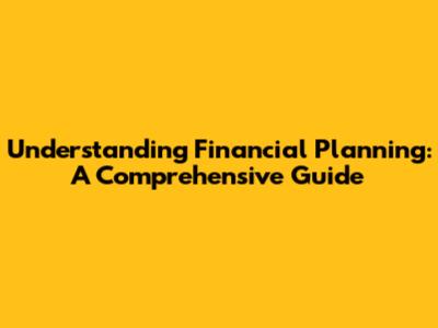 Understanding Financial Planning: A Comprehensive Guide