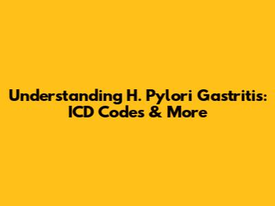 Understanding H. Pylori Gastritis: ICD Codes & More