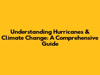 Understanding Hurricanes & Climate Change: A Comprehensive Guide