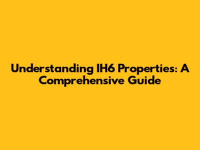 Understanding IH6 Properties: A Comprehensive Guide
