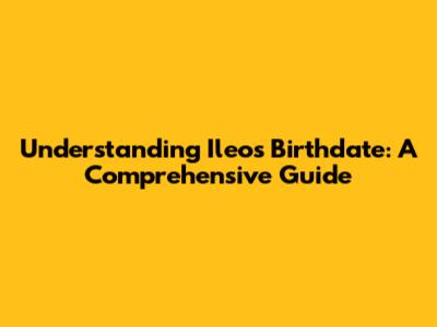 Understanding Ileo's Birthdate: A Comprehensive Guide