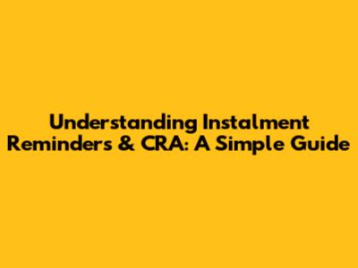Understanding Instalment Reminders & CRA: A Simple Guide
