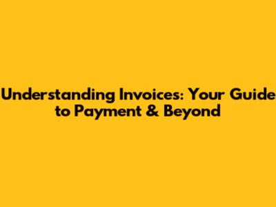 Understanding Invoices: Your Guide to Payment & Beyond