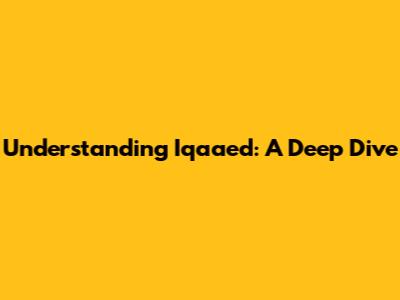 Understanding Iqaaed: A Deep Dive