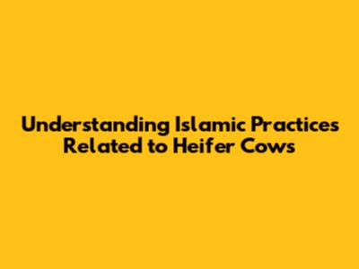 Understanding Islamic Practices Related to Heifer Cows