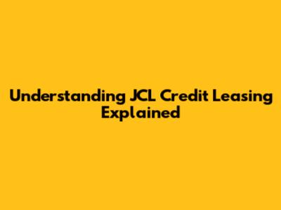 Understanding JCL Credit Leasing Explained