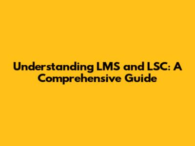 Understanding LMS and LSC: A Comprehensive Guide