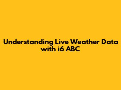 Understanding Live Weather Data with i6 ABC