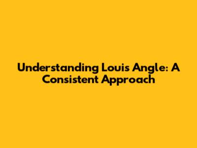 Understanding Louis' Angle: A Consistent Approach