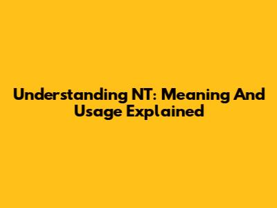 Understanding NT: Meaning And Usage Explained