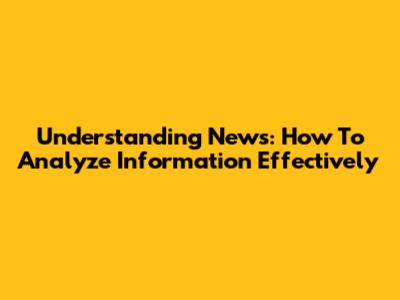 Understanding News: How To Analyze Information Effectively