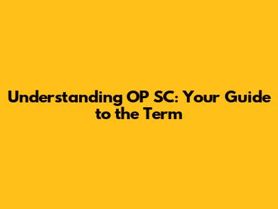 Understanding OP SC: Your Guide to the Term