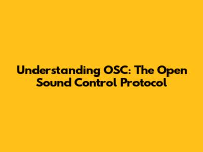 Understanding OSC: The Open Sound Control Protocol