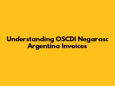 Understanding OSCDI Negarasc Argentina Invoices