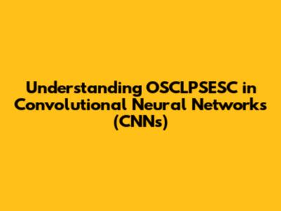 Understanding OSCLPSESC in Convolutional Neural Networks (CNNs)