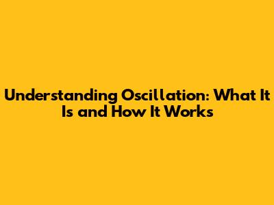 Understanding Oscillation: What It Is and How It Works