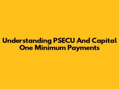 Understanding PSECU And Capital One Minimum Payments