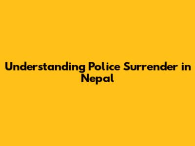 Understanding Police Surrender in Nepal