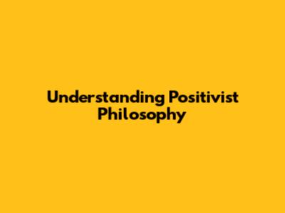 Understanding Positivist Philosophy