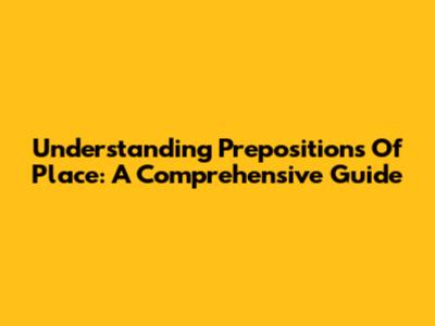 Understanding Prepositions Of Place: A Comprehensive Guide