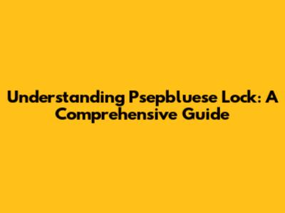 Understanding Psepbluese Lock: A Comprehensive Guide