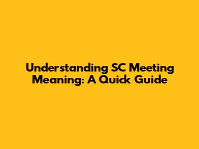 Understanding SC Meeting Meaning: A Quick Guide