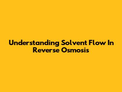Understanding Solvent Flow In Reverse Osmosis