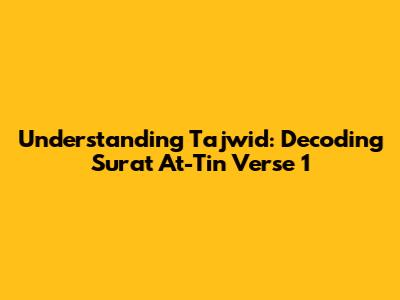 Understanding Tajwid: Decoding Surat At-Tin Verse 1