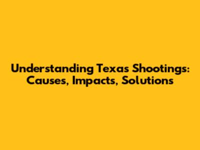 Understanding Texas Shootings: Causes, Impacts, Solutions